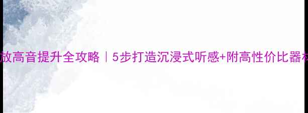 图片 🎵家庭功放高音提升全攻略｜5步打造沉浸式听感+附高性价比器材清单🔥2