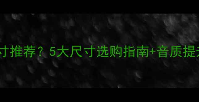 图片 🎵家庭影院前置音箱几寸推荐？5大尺寸选购指南+音质提升技巧（附搭配方案）1