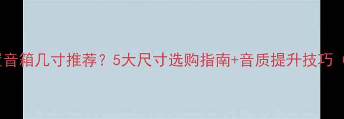 图片 🎵家庭影院前置音箱几寸推荐？5大尺寸选购指南+音质提升技巧（附搭配方案）2