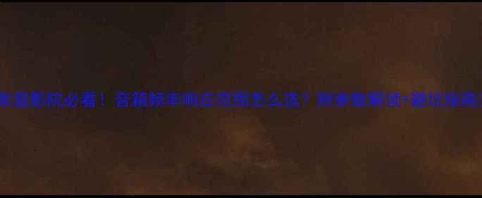 图片 🎵家庭影院必看！音箱频率响应范围怎么选？附参数解读+避坑指南🔊1
