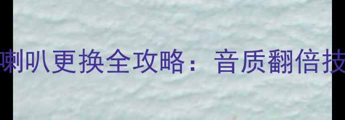 图片 🎵家庭影院音箱喇叭更换全攻略：音质翻倍技巧与避坑指南🔧