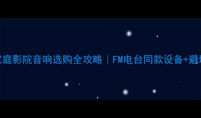 图片 🎵广东家庭影院音响选购全攻略｜FM电台同款设备+避坑指南🎧
