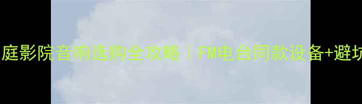 图片 🎵广东家庭影院音响选购全攻略｜FM电台同款设备+避坑指南🎧1