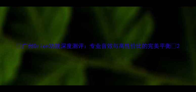 图片 🎵广州Orion功放深度测评：专业音效与高性价比的完美平衡🎵2