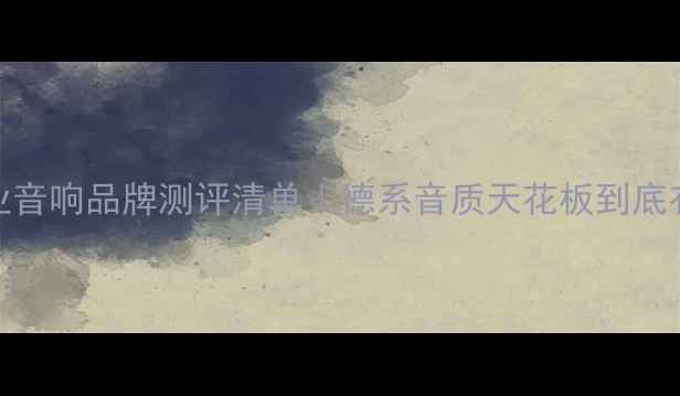 图片 🎵德国专业音响品牌测评清单｜德系音质天花板到底有多绝！🎧
