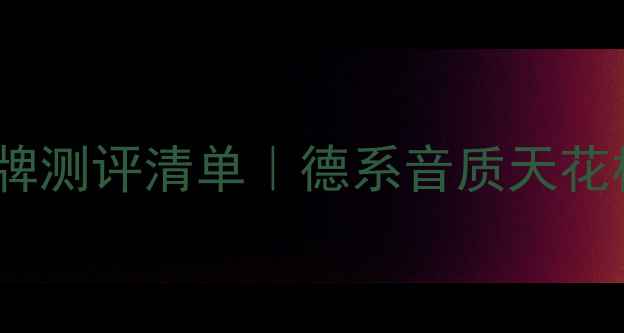 图片 🎵德国专业音响品牌测评清单｜德系音质天花板到底有多绝！🎧2