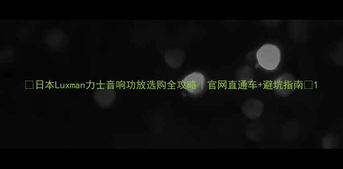 图片 🎵日本Luxman力士音响功放选购全攻略｜官网直通车+避坑指南🔥1