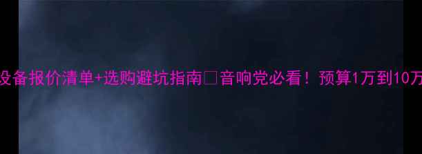 图片 🎵最新KTV音响设备报价清单+选购避坑指南💥音响党必看！预算1万到10万都能闭眼入！1