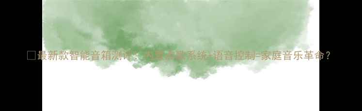 图片 🎵最新款智能音箱测评！内置点歌系统+语音控制=家庭音乐革命？