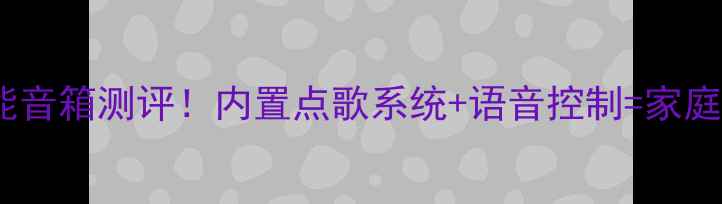 图片 🎵最新款智能音箱测评！内置点歌系统+语音控制=家庭音乐革命？1
