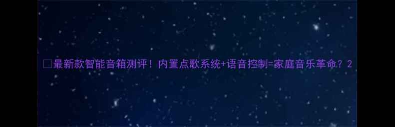 图片 🎵最新款智能音箱测评！内置点歌系统+语音控制=家庭音乐革命？2