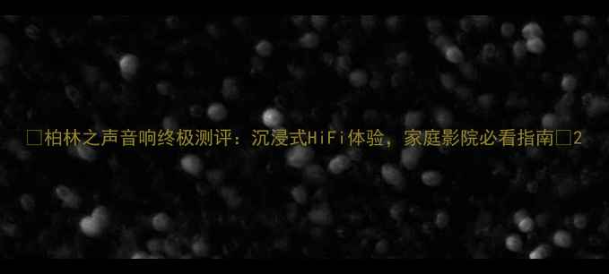 图片 🎵柏林之声音响终极测评：沉浸式HiFi体验，家庭影院必看指南🎧2