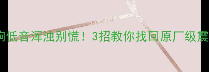 图片 🎵汽车音响低音浑浊别慌！3招教你找回原厂级震撼低音🎶2