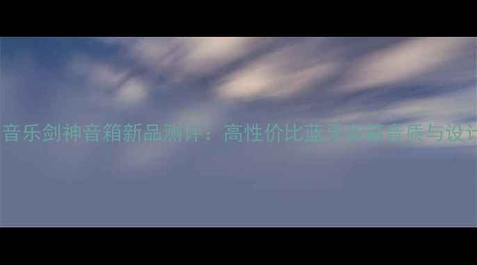 图片 🎵漫步者音乐剑神音箱新品测评：高性价比蓝牙音箱音质与设计全面🎵1