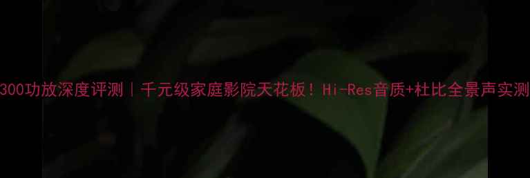 图片 🎵索尼5300功放深度评测｜千元级家庭影院天花板！Hi-Res音质+杜比全景声实测报告🔥1