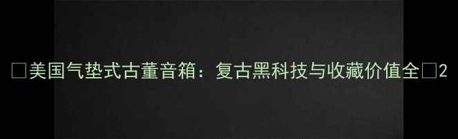 图片 🎵美国气垫式古董音箱：复古黑科技与收藏价值全🎵2
