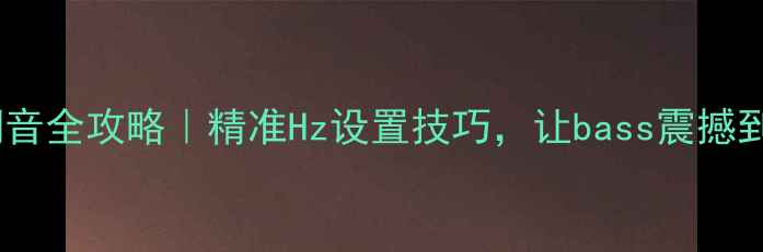 图片 🎵车载低音炮调音全攻略｜精准Hz设置技巧，让bass震撼到脚底板！🚗💨2