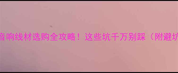 图片 🎵金宝音响线材选购全攻略！这些坑千万别踩（附避坑指南）