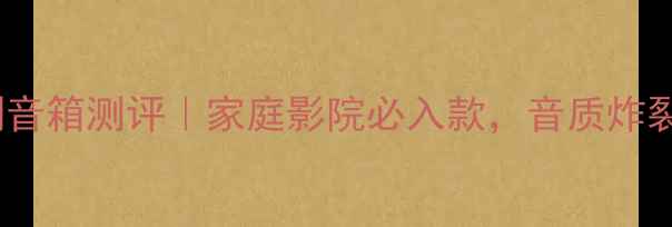 图片 🎵钟神中银系列音箱测评｜家庭影院必入款，音质炸裂的平价宝藏！2