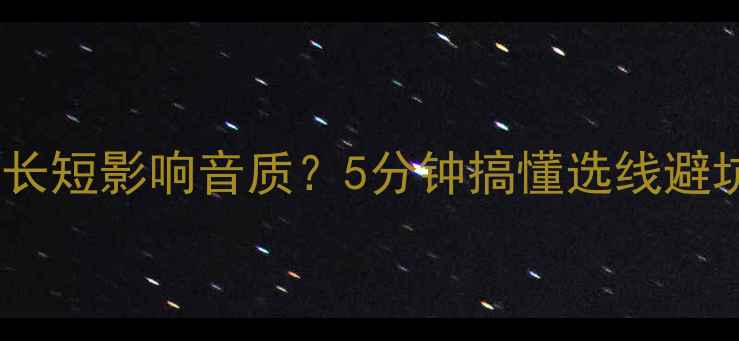 图片 🎵音箱线长短影响音质？5分钟搞懂选线避坑指南🎵2