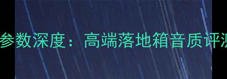 图片 🎶德国大地音响参数深度：高端落地箱音质评测与选购指南🎵2
