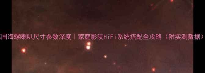 图片 🎶德国海螺喇叭尺寸参数深度｜家庭影院HiFi系统搭配全攻略（附实测数据）🎶2