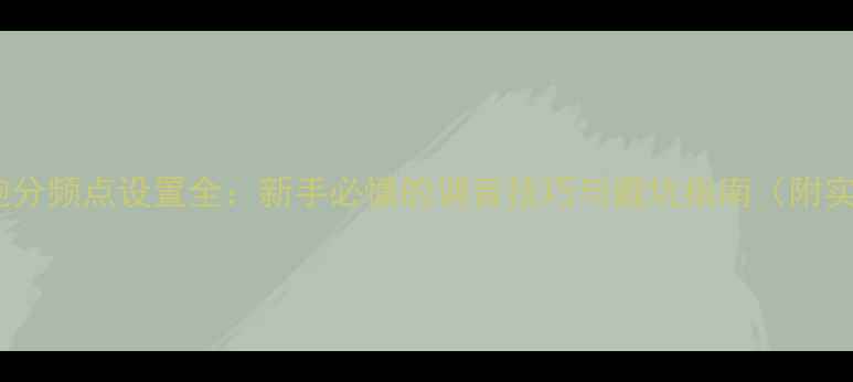 图片 🎶车载低音炮分频点设置全：新手必懂的调音技巧与避坑指南（附实测对比）🎶2