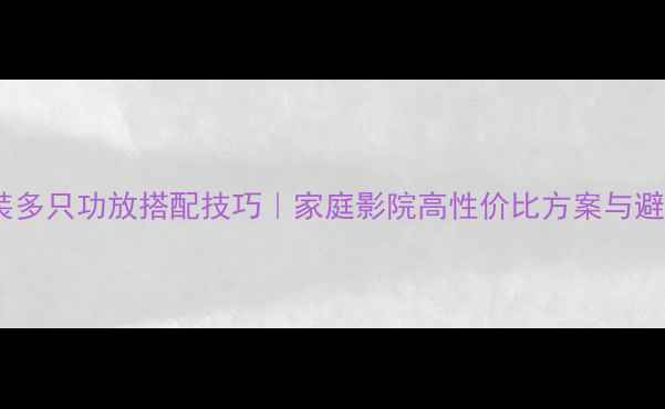 图片 🎶音响改装多只功放搭配技巧｜家庭影院高性价比方案与避坑指南🎶1