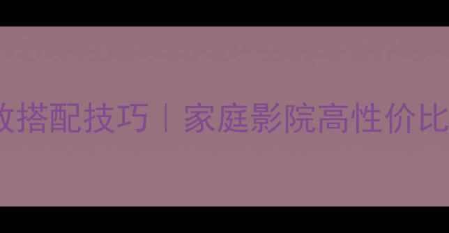 图片 🎶音响改装多只功放搭配技巧｜家庭影院高性价比方案与避坑指南🎶2
