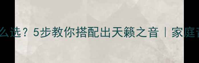 图片 🎶高音喇叭怎么选？5步教你搭配出天籁之音｜家庭音响避坑指南1