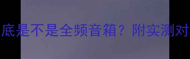 图片 🎶！BMB音箱到底是不是全频音箱？附实测对比和选购指南1