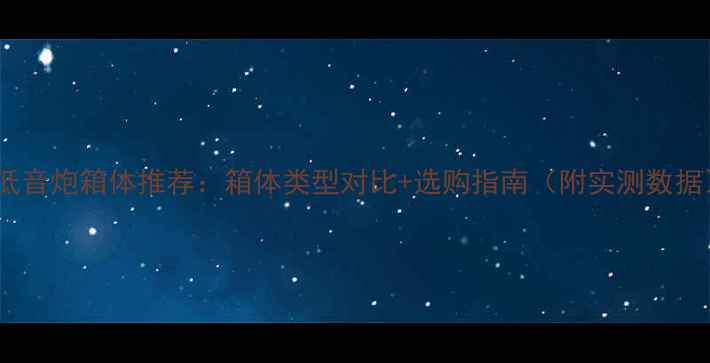 图片 💡低音炮箱体推荐：箱体类型对比+选购指南（附实测数据）1