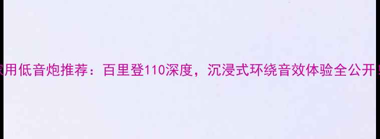 图片 💥家用低音炮推荐：百里登110深度，沉浸式环绕音效体验全公开！💥