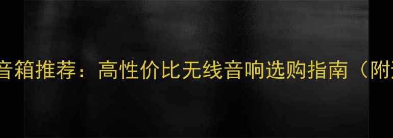 图片 📌十大WiFi音箱推荐：高性价比无线音响选购指南（附避坑技巧）2