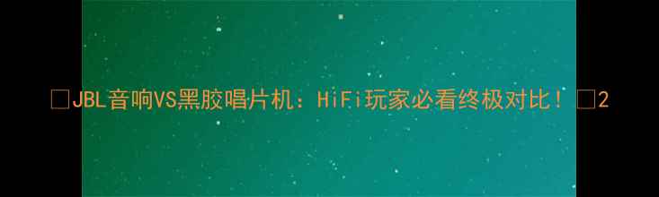 图片 🔊JBL音响VS黑胶唱片机：HiFi玩家必看终极对比！🎵2