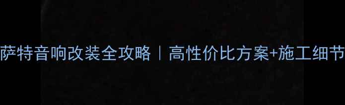图片 🔥20款帕萨特音响改装全攻略｜高性价比方案+施工细节大公开🔥