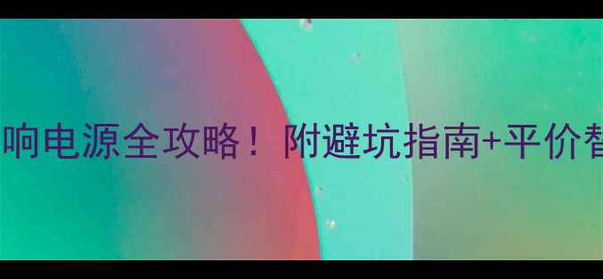 图片 🔥307取音响电源全攻略！附避坑指南+平价替代方案🔥