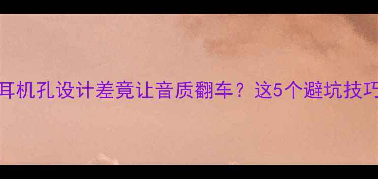 图片 🔥HiFi功放必看！耳机孔设计差竟让音质翻车？这5个避坑技巧拯救你的音乐体验