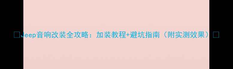 图片 🔥Jeep音响改装全攻略：加装教程+避坑指南（附实测效果）🔥