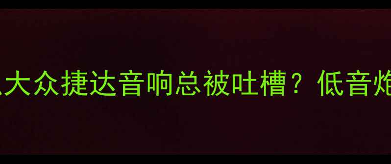 图片 🔥为什么大众捷达音响总被吐槽？低音炮调校全2