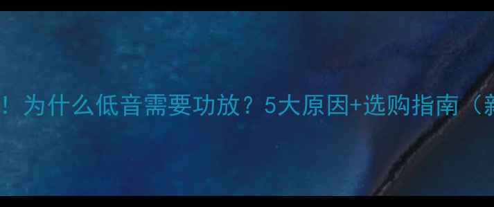 图片 🔥低音炮必看！为什么低音需要功放？5大原因+选购指南（新手必收藏）2