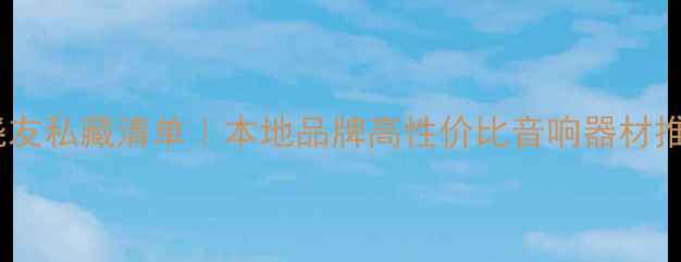 图片 🔥佛山南海音响发烧友私藏清单｜本地品牌高性价比音响器材推荐（附选购指南）1