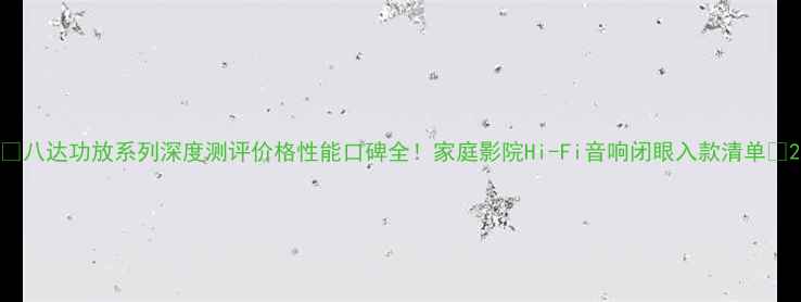 图片 🔥八达功放系列深度测评价格性能口碑全！家庭影院Hi-Fi音响闭眼入款清单✨2