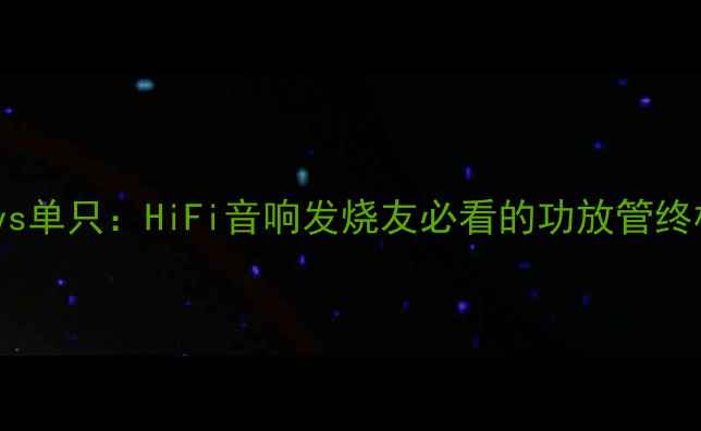 图片 🔥功放管并联vs单只：HiFi音响发烧友必看的功放管终极对比指南🔥2