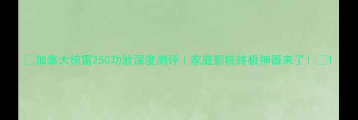 图片 🔥加拿大惊雷250功放深度测评｜家庭影院终极神器来了！🎵1