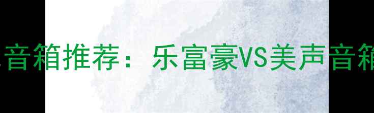 图片 🔥十大高性价比音箱推荐：乐富豪VS美声音箱深度对比测评2