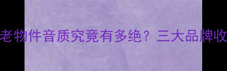 图片 🔥古董音响测评：老物件音质究竟有多绝？三大品牌收藏指南与使用技巧