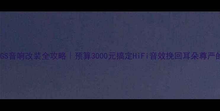 图片 🔥吉利帝豪GS音响改装全攻略｜预算3000元搞定HiFi音效挽回耳朵尊严的终极方案1