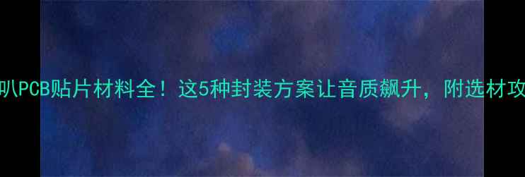 图片 🔥喇叭PCB贴片材料全！这5种封装方案让音质飙升，附选材攻略🎵