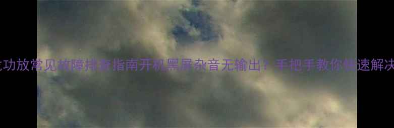 图片 🔥天龙功放常见故障排查指南开机黑屏杂音无输出？手把手教你快速解决！🔥1